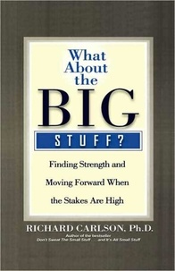 Richard Carlson - What About the Big Stuff? - Finding Strength and Moving Forward When the Stakes Are High.