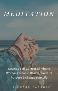 Meditation: Develop Self-Control, Eliminate Worrying &amp; Panic Attacks, Find Life Purpose &amp; Change Your Life