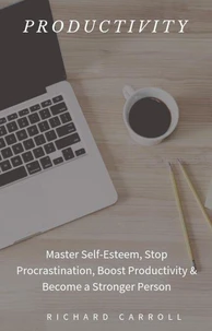 Productivity: Master Self-Esteem, Stop Procrastination, Boost Productivity &amp; Become a Stronger Person