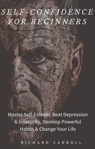 Self-Confidence For Beginners: Master Self-Esteem, Beat Depression & Insecurity, Develop Powerful Habits & Change Your Life