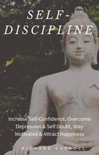 Self-Discipline: Increase Self-Confidence, Overcome Depression &amp; Self Doubt, Stay Motivated &amp; Attract Happiness