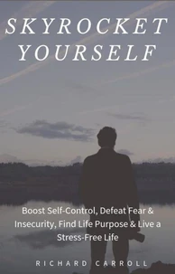 Skyrocket Yourself: Boost Self-Control, Defeat Fear &amp; Insecurity, Find Life Purpose &amp; Live a Stress-Free Life