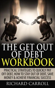 The Get Out of Debt Workbook: Practical Strategies to Quickly Pay Off Debt, How to Stay Out of Debt, Save Money &amp; Achieve Financial Success