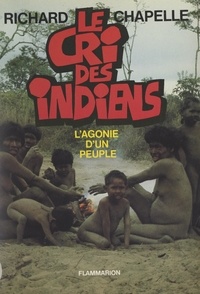 Richard Chapelle et Carmela Chapelle - Le cri des Indiens - L'agonie d'un peuple.
