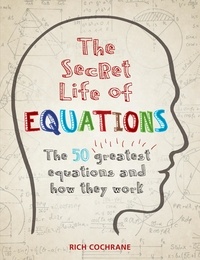 Richard Cochrane - The Secret Life of Equations - The 50 Greatest Equations and How They Work.