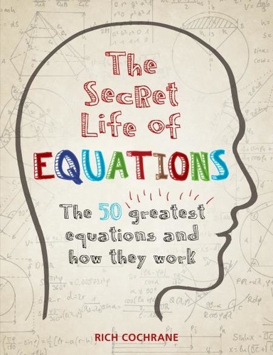 The Secret Life of Equations. The 50 Greatest Equations and How They Work