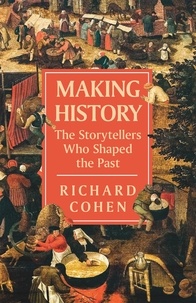 Richard Cohen - Making History - The Storytellers Who Shaped the Past.