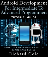  Richard Cole - Android Development For Intermediate To Advanced Programmers: Tutorial Guide : Android Programming Guide Made Easy Series.