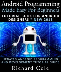  Richard Cole - Android Programming Made Easy For Beginners: Tutorial Book For Android Designers * New 2013 : Updated Android Programming And Development Tutorial Guide.