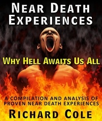  Richard Cole - Near Death Experiences: Why Hell Awaits Us All : A Compilation And Analysis Of Proven Near Death Experiences.
