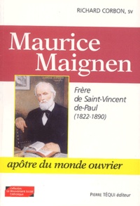 Richard Corbon - Maurice Maignen - Frère de Saint-Vincent-de-Paul (1822-1890), Apôtre du monde ouvrier.