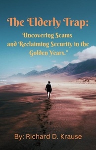  Richard D. Krause - The Elderly Trap:  Uncovering Scams and Reclaiming Security in the Golden Years..