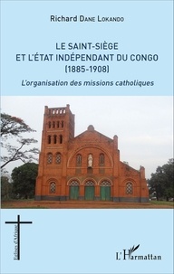Richard Dane Lokando - Le Saint-Siège et l'état indépendant du Congo (1885-1908) - L'organisation des missions catholiques.