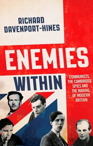 Richard Davenport-Hines - Enemies Within - Communists, the Cambridge Spies and the Making of Modern Britain.