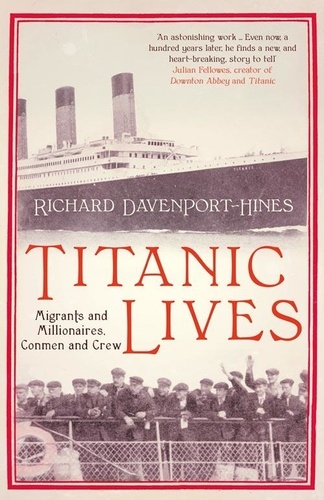 Richard Davenport-Hines - Titanic Lives - Migrants and Millionaires, Conmen and Crew.
