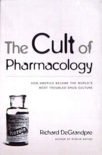Richard DeGrandpre - The Cult of Pharmacology - How America Became the World's Most Troubled Drug Culture.