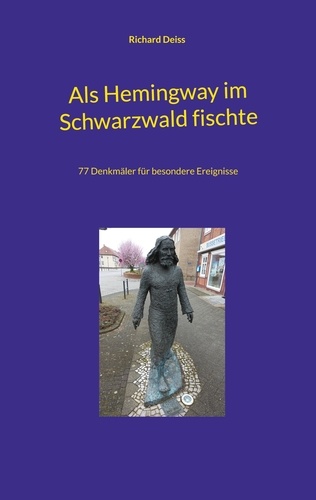 Als Hemingway im Schwarzwald fischte. 77 Denkmäler für besondere Ereignisse