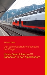 Richard Deiss - Der Schicksalsbahnhof jenseits der Berge - Kleine Geschichten zu 111 Bahnhöfen in den Alpenländern.
