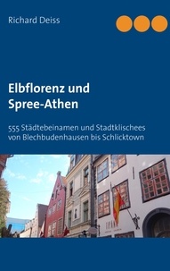 Richard Deiss - Elbflorenz und Spree-Athen - 555 Städtebeinamen und Stadtklischees von Blechbudenhausen bis Schlicktown.