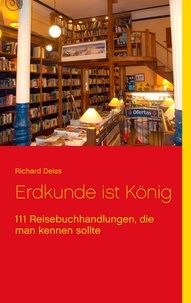 Richard Deiss - Erdkunde ist König - 111 Reisebuchhandlungen, die man kennen sollte.
