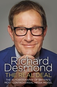 Richard Desmond - The Real Deal - The Autobiography of Britain’s Most Controversial Media Mogul.