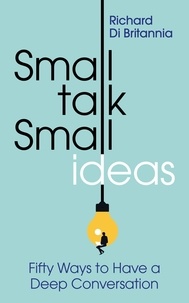  Richard Di Britannia - Small Talk, Small Ideas: Fifty Ways to Have a Deep Conversation.