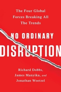 Richard Dobbs et James Manyika - No Ordinary Disruption - The Four Global Forces Breaking All the Trends.
