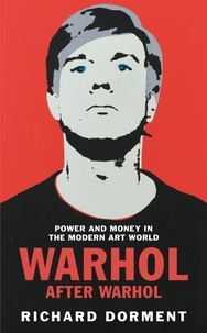 Richard Dorment - Warhol After Warhol - Power and Money in the Modern Art World.