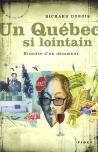 Richard Dubois - Un Québec si lointain - Histoire d'un désamour.