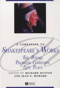 Richard Dutton et Jean Elizabeth Howard - A Companion to Shakespeare's Works - The Poems, Problem Comedies, Late Plays.