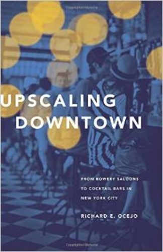 Richard E. Ocejo - Upscaling Downtown - From Bowery Saloons to Cocktail Bars in New York City.