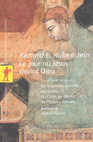Richard-E Rubenstein - Le jour où Jésus devint Dieu - L'"affaire Arius" ou la grande querelle sur la divinité du Christ au dernier siècle de l'Empire romain.