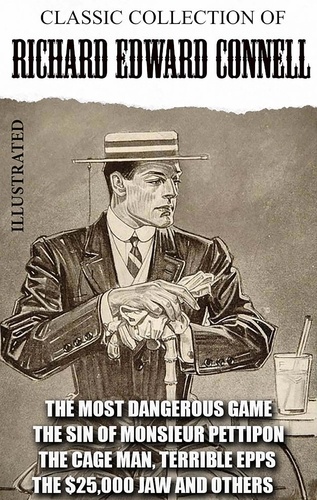 Richard Edward Connell - Classic collection of Richard Edward Connell. Illustrated - The Most Dangerous Game, The Sin of Monsieur Pettipon, The Cage Man, Terrible Epps, The $25,000 Jaw and others.