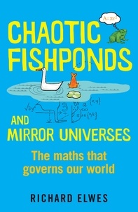 Richard Elwes - Chaotic Fishponds and Mirror Universes - The Strange Maths Behind the Modern World.
