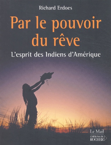 Richard Erdoes - Par le pouvoir du rêve - L'esprit des Indiens d'Amérique.