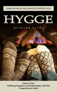 Hygge: Scandinavian Ways of Living a Balanced Life Filled With Coziness (Improve Your Wellbeing Happiness and Relationships with This Comprehensive Guide)