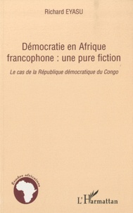 Richard Eyasu - Démocratie en Afrique francophone : une pure fiction - Le cas de la République démocratique du Congo.