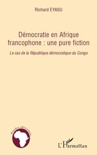Richard Eyasu - Démocratie en Afrique francophone : une pure fiction - Le cas de la République démocratique du Congo.