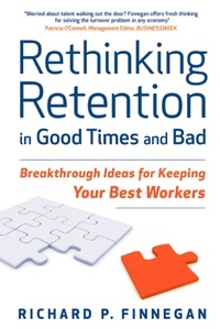 Richard Finnegan - Rethinking Retention in Good Times and Bad - Breakthrough Ideas for Keeping Your Best Workers.
