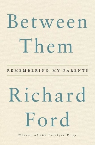 Richard Ford - Between Them - Remembering My Parents.