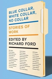 Richard Ford - Blue Collar, White Collar, No Collar - Stories of Work.