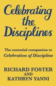 Richard Foster et Katherine Yanni - Celebrating the Disciplines - How to put the bestselling book CELEBRATION OF DISCIPLINE into practice.