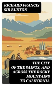 The City of the Saints, and Across the Rocky Mountains to California