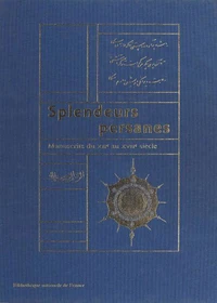Splendeurs Persanes. Manuscrits Du Xiieme Au Xviieme Siecle
