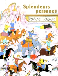 Splendeurs Persanes. Manuscrits Du Xiieme Au Xviieme Siecle