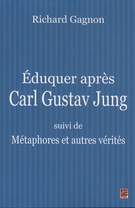 Richard Gagnon - Eduquer après Carl Gustav Jung - Suivi de Métaphores et autres vérités.
