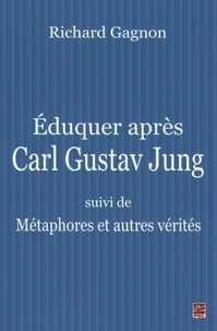 Richard Gagnon - Eduquer après Carl Gustav Jung - Suivi de Métaphores et autres vérités.