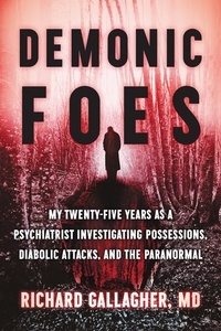 Richard Gallagher - Demonic Foes - My Twenty-Five Years as a Psychiatrist Investigating Possessions, Diabolic Attacks, and the Paranormal.