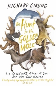 Richard Girling - The Hunt for the Golden Mole - All Creatures Great and Small, and Why They Matter.