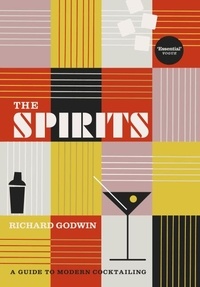 Richard Godwin - The Spirits - A Guide to Modern Cocktailing.